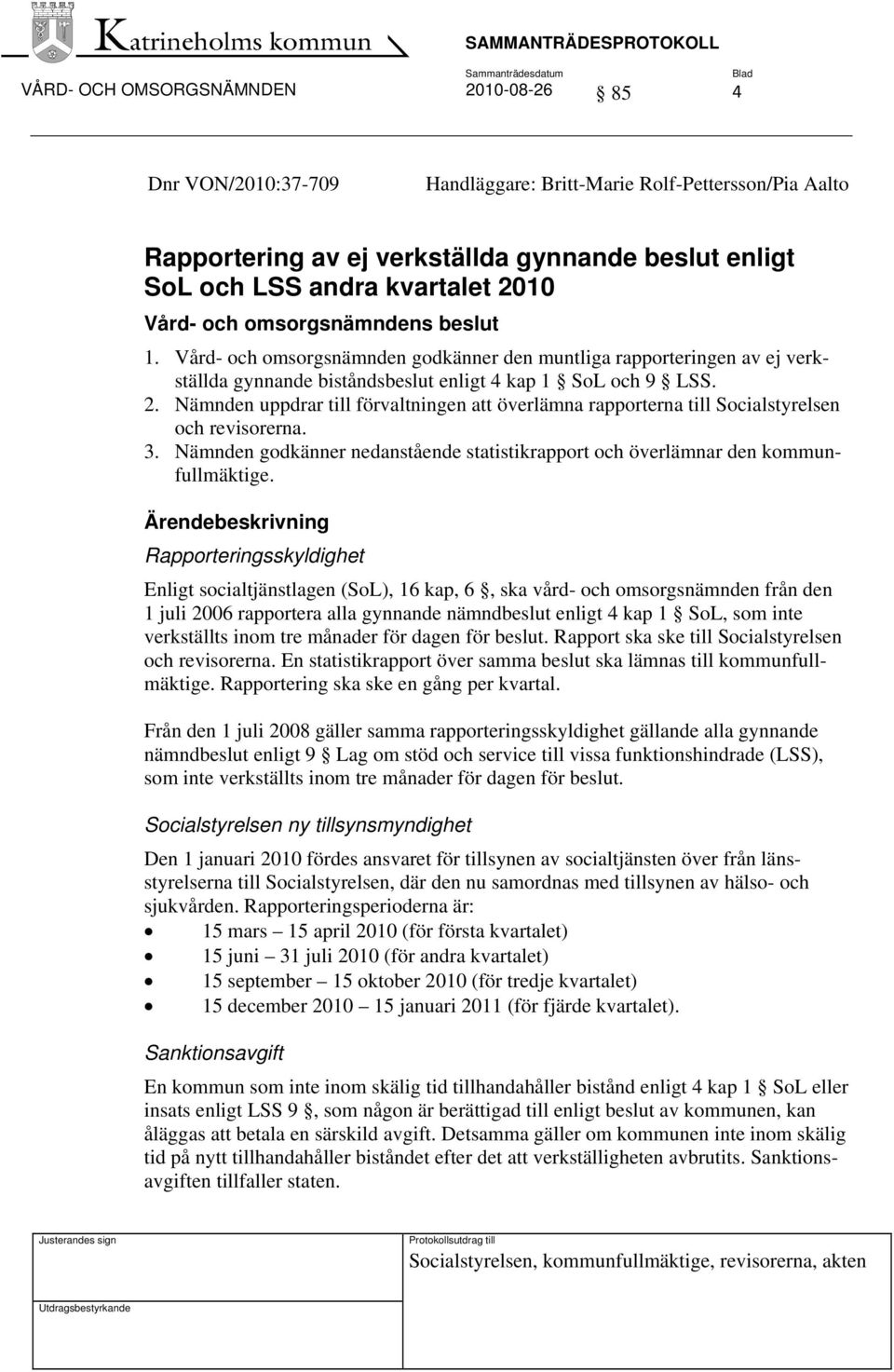 Nämnden uppdrar till förvaltningen att överlämna rapporterna till Socialstyrelsen och revisorerna. 3. Nämnden godkänner nedanstående statistikrapport och överlämnar den kommunfullmäktige.