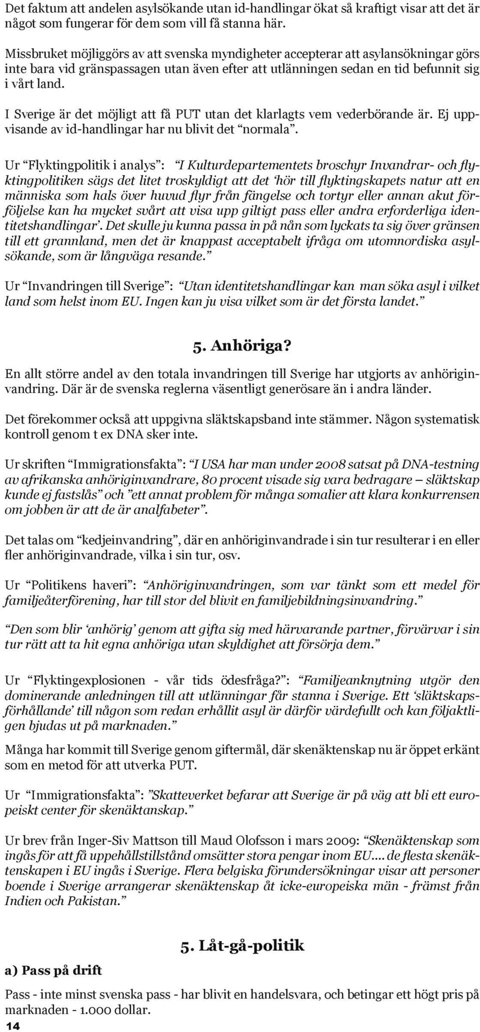 I Sverige är det möjligt att få PUT utan det klarlagts vem vederbörande är. Ej uppvisande av id-handlingar har nu blivit det normala.