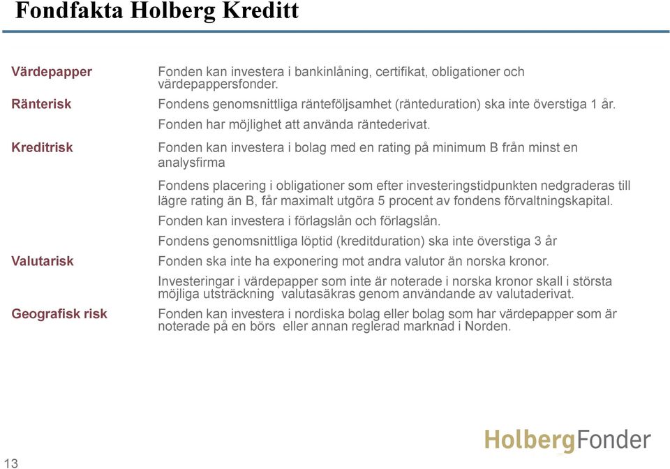 Fonden kan investera i bolag med en rating på minimum B från minst en analysfirma Fondens placering i obligationer som efter investeringstidpunkten nedgraderas till lägre rating än B, får maximalt