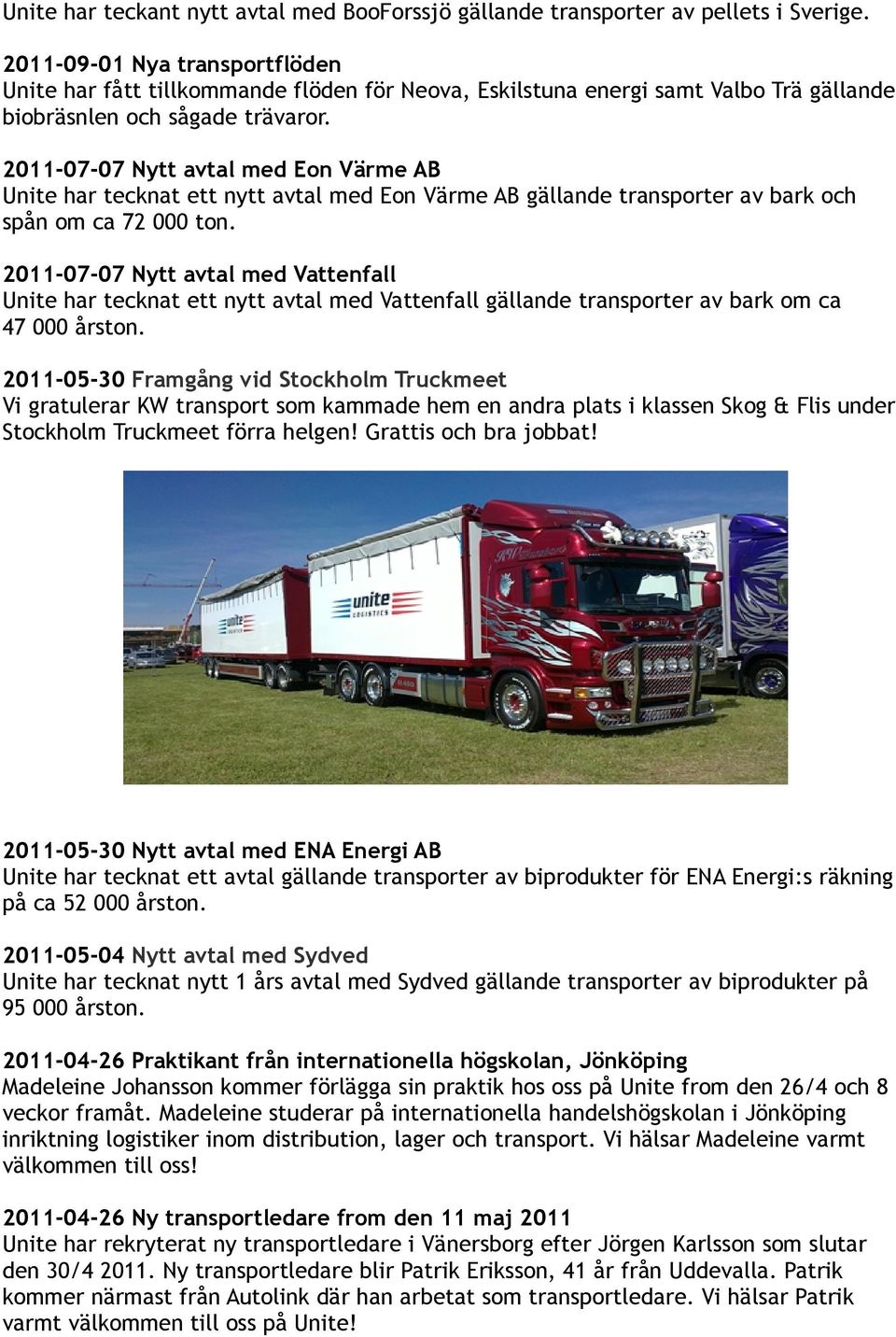 2011-07-07 Nytt avtal med Eon Värme AB Unite har tecknat ett nytt avtal med Eon Värme AB gällande transporter av bark och spån om ca 72 000 ton.