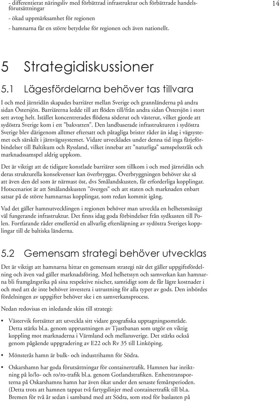 Barriärerna ledde till att flöden till/från andra sidan Östersjön i stort sett avtog helt. Istället koncentrerades flödena söderut och västerut, vilket gjorde att sydöstra Sverige kom i ett bakvatten.