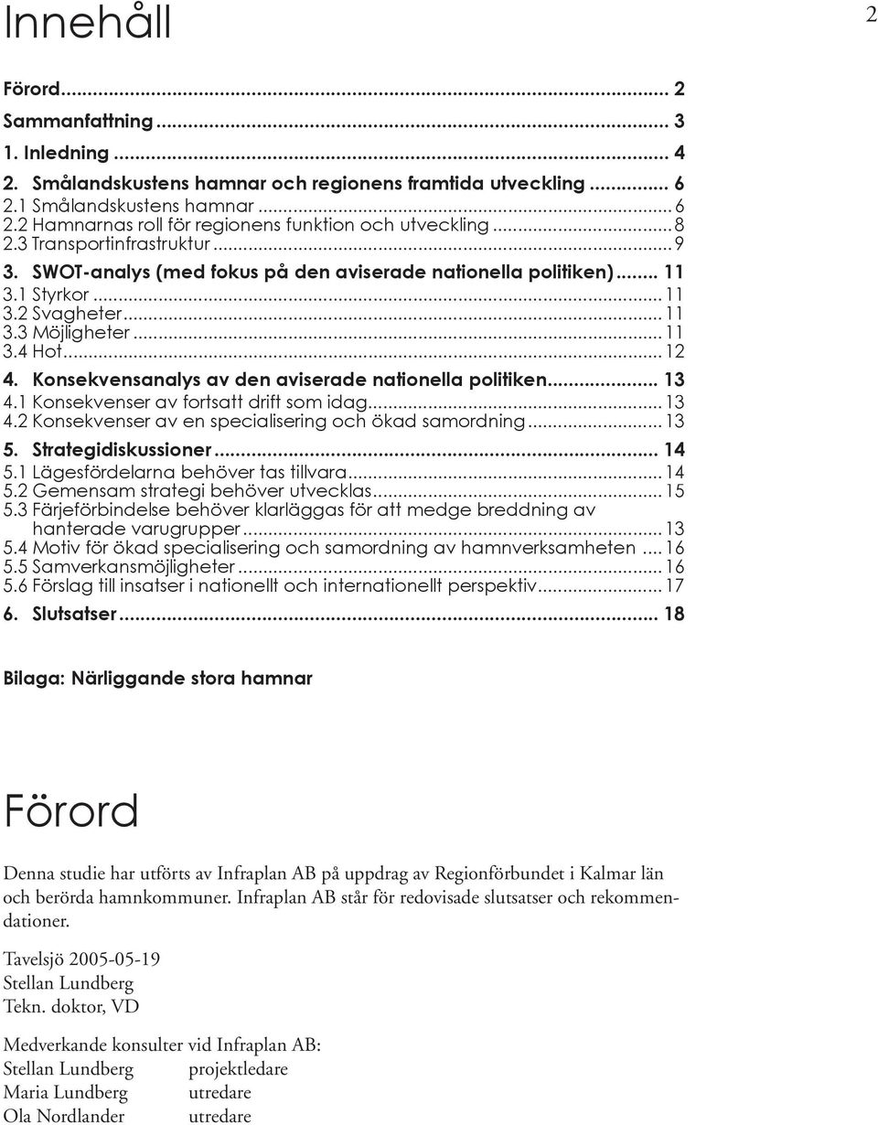 Konsekvensanalys av den aviserade nationella politiken... 13 4.1 Konsekvenser av fortsatt drift som idag... 13 4.2 Konsekvenser av en specialisering och ökad samordning... 13 5. Strategidiskussioner.