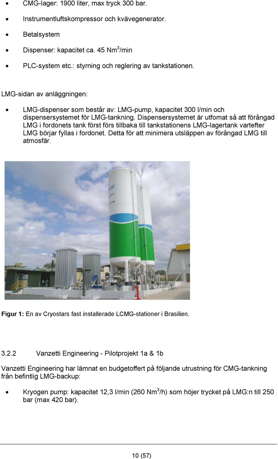 Dispensersystemet är utfomat så att förångad LMG i fordonets tank först förs tillbaka till tankstationens LMG-lagertank vartefter LMG börjar fyllas i fordonet.