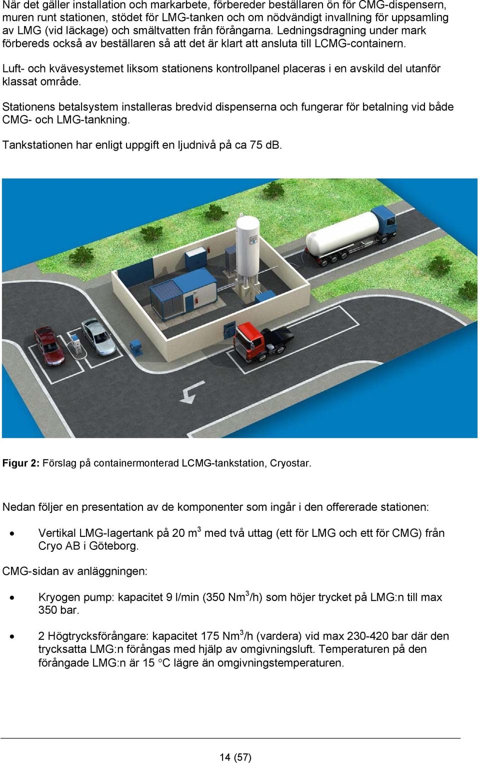 Luft- och kvävesystemet liksom stationens kontrollpanel placeras i en avskild del utanför klassat område.