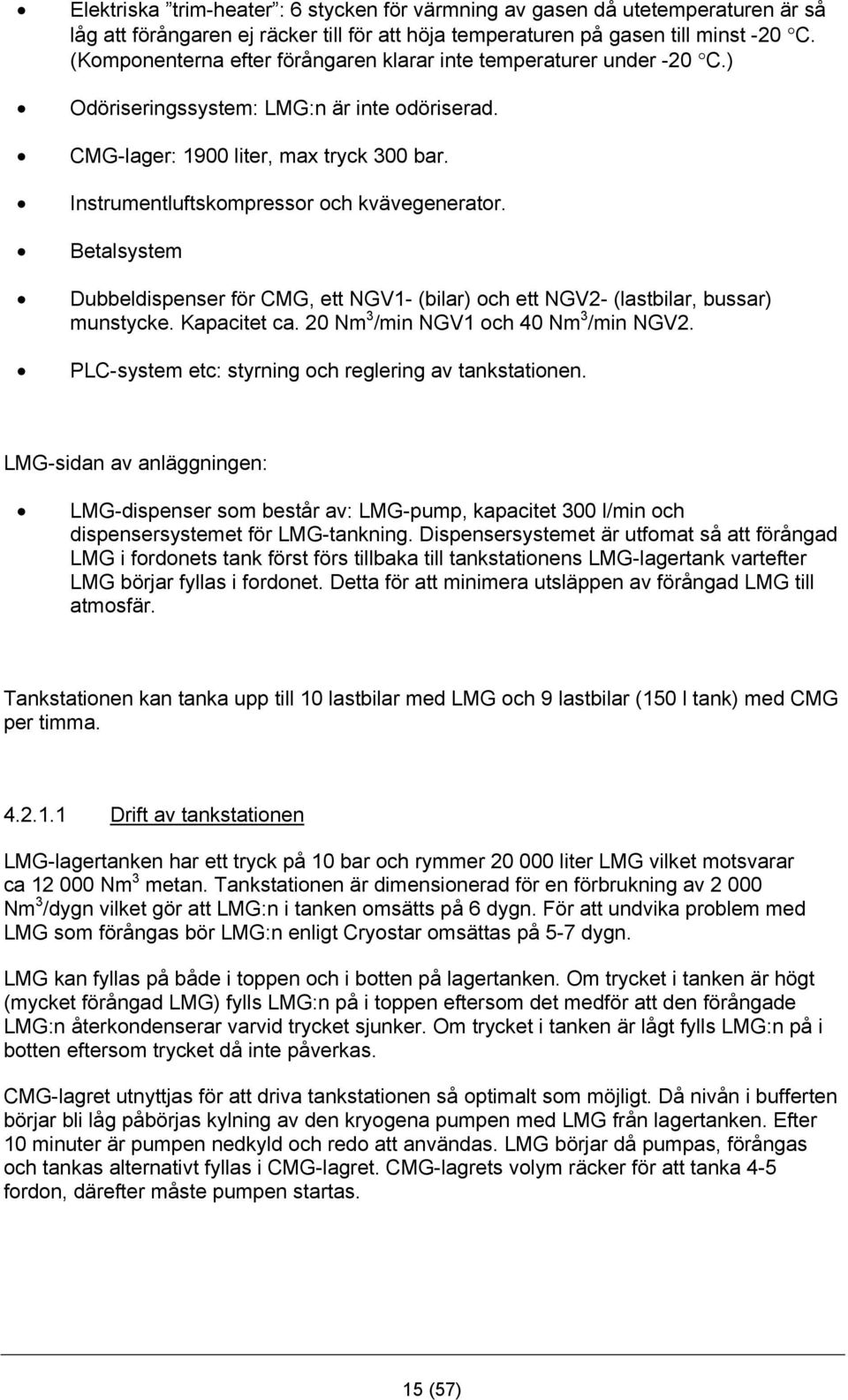 Instrumentluftskompressor och kvävegenerator. Betalsystem Dubbeldispenser för CMG, ett NGV1- (bilar) och ett NGV2- (lastbilar, bussar) munstycke. Kapacitet ca. 20 Nm 3 /min NGV1 och 40 Nm 3 /min NGV2.