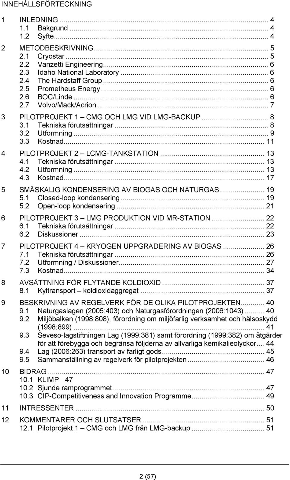 .. 11 4 PILOTPROJEKT 2 LCMG-TANKSTATION... 13 4.1 Tekniska förutsättningar... 13 4.2 Utformning... 13 4.3 Kostnad... 17 5 SMÅSKALIG KONDENSERING AV BIOGAS OCH NATURGAS... 19 5.