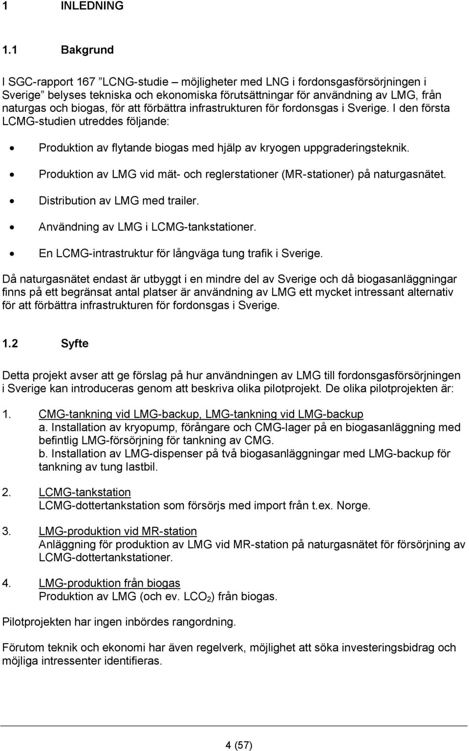 att förbättra infrastrukturen för fordonsgas i Sverige. I den första LCMG-studien utreddes följande: Produktion av flytande biogas med hjälp av kryogen uppgraderingsteknik.