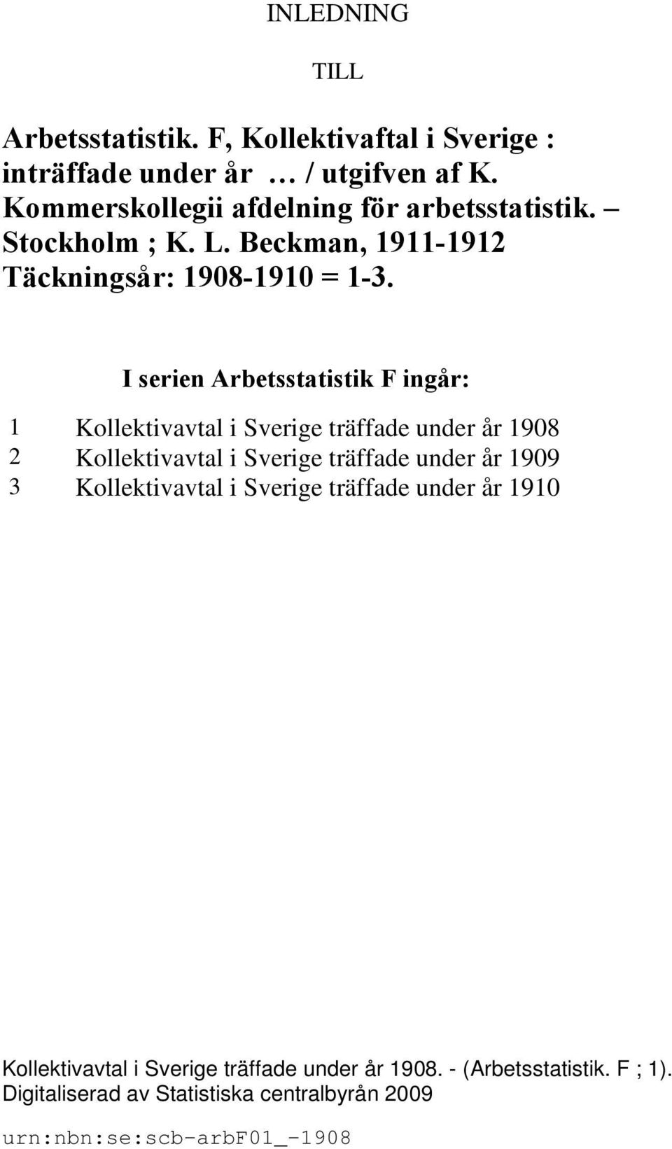 I serien Arbetsstatistik F ingår: 1 Kollektivavtal i Sverige träffade under år 1908 2 Kollektivavtal i Sverige träffade under år 1909 3