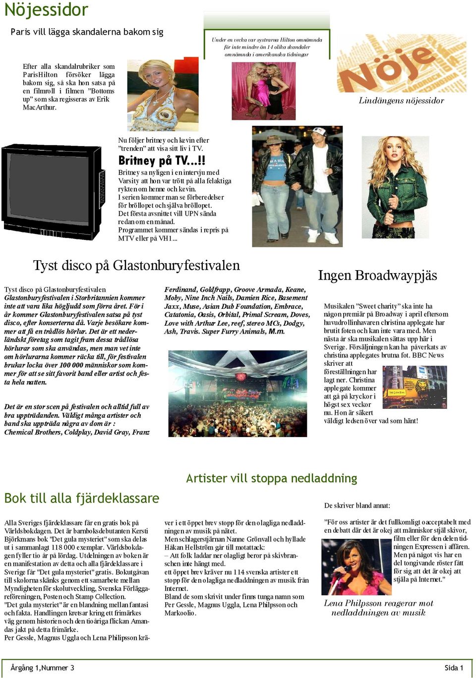 Under en vecka var systrarna Hilton omnämnda för inte mindre än 14 olika skandaler omnämnda i amerikanska tidningar Lindängens nöjessidor Nu följer britney och kevin efter trenden att visa sitt liv i