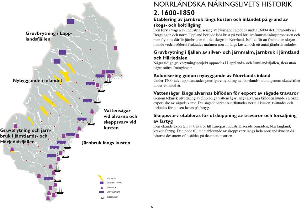 Järnbruken i Bergslagen och norra Uppland började lida brist på ved för järnframställningsprocessen och man flyttade därför järnbruken till det skogrika Norrland.