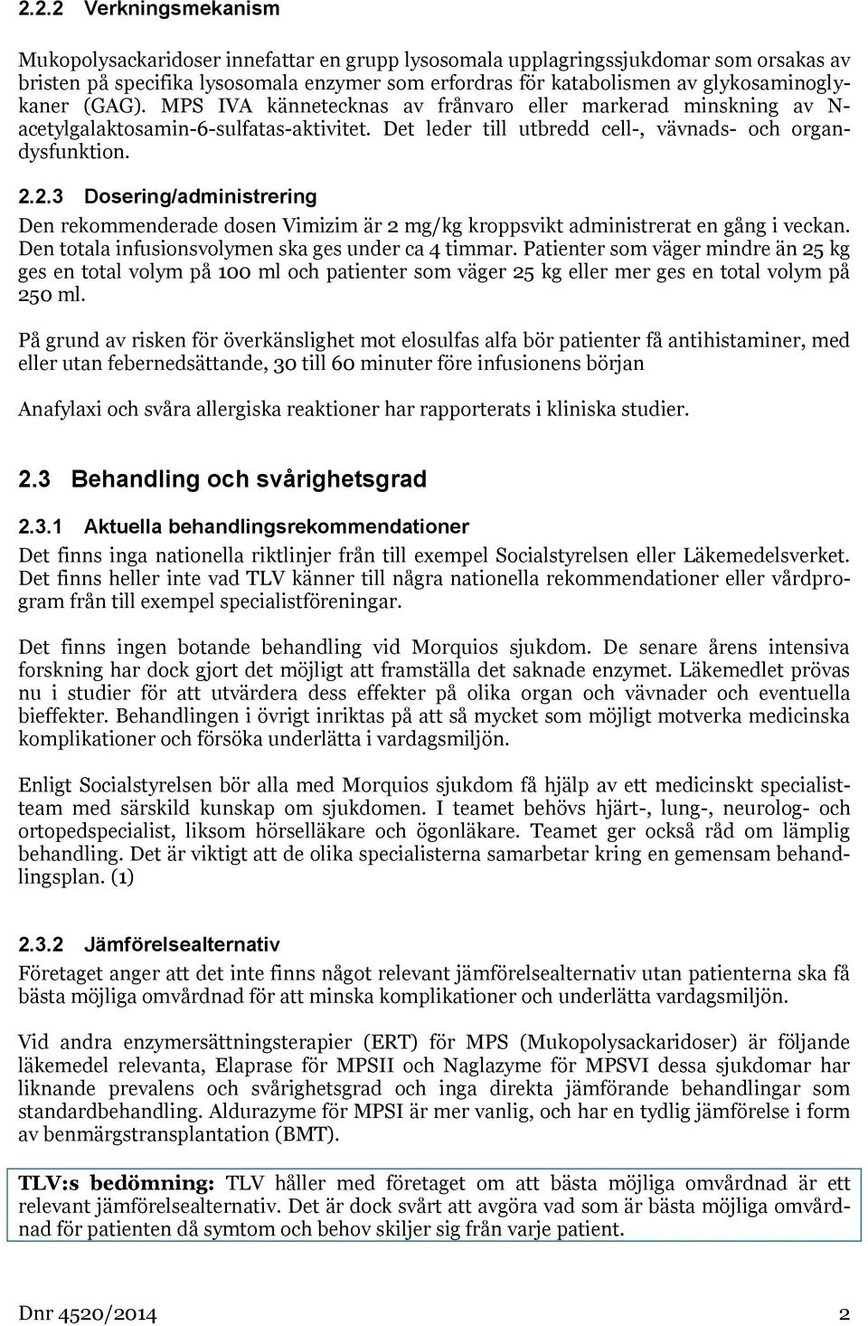 2.3 Dosering/administrering Den rekommenderade dosen Vimizim är 2 mg/kg kroppsvikt administrerat en gång i veckan. Den totala infusionsvolymen ska ges under ca 4 timmar.