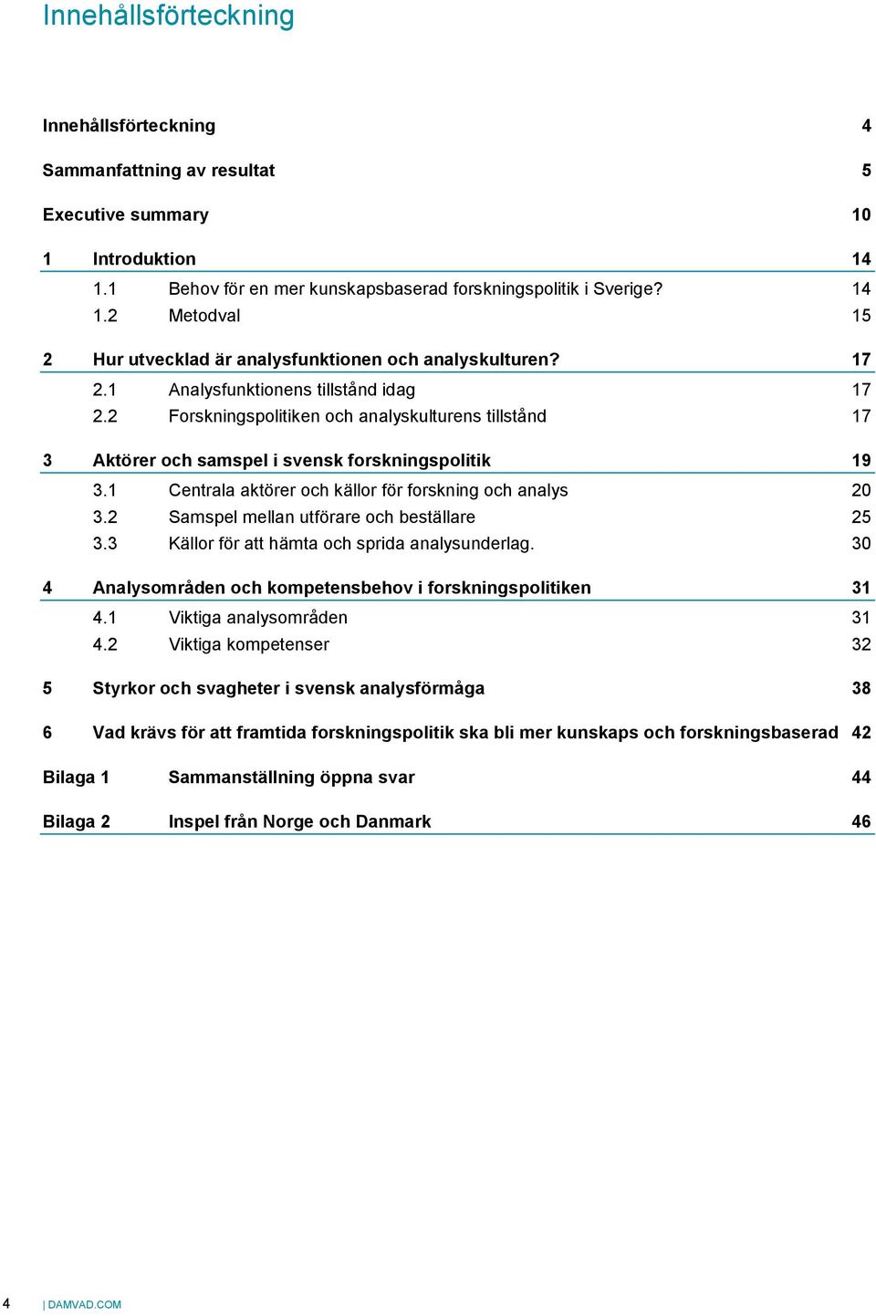 1 Centrala aktörer och källor för forskning och analys 20 3.2 Samspel mellan utförare och beställare 25 3.3 Källor för att hämta och sprida analysunderlag.