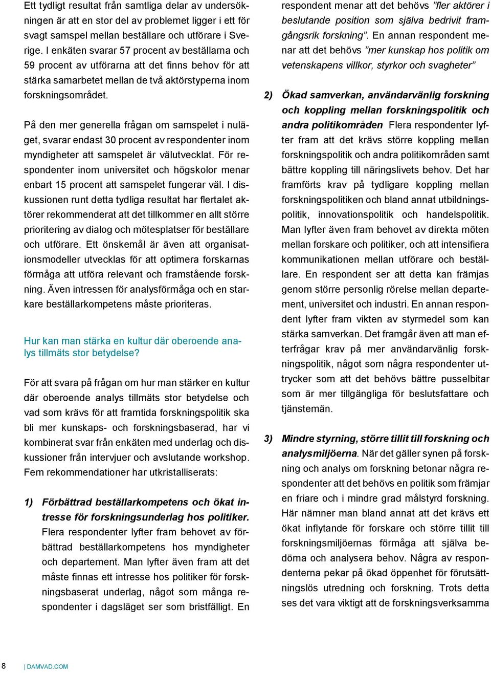 På den mer generella frågan om samspelet i nuläget, svarar endast 30 procent av respondenter inom myndigheter att samspelet är välutvecklat.