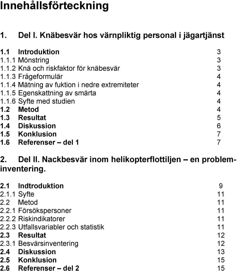 6 Referenser del 1 7 2. Del II. Nackbesvär inom helikopterflottiljen en probleminventering. 2.1 Indtroduktion 9 2.1.1 Syfte 11 2.2 Metod 11 2.2.1 Försökspersoner 11 2.2.2 Riskindikatorer 11 2.