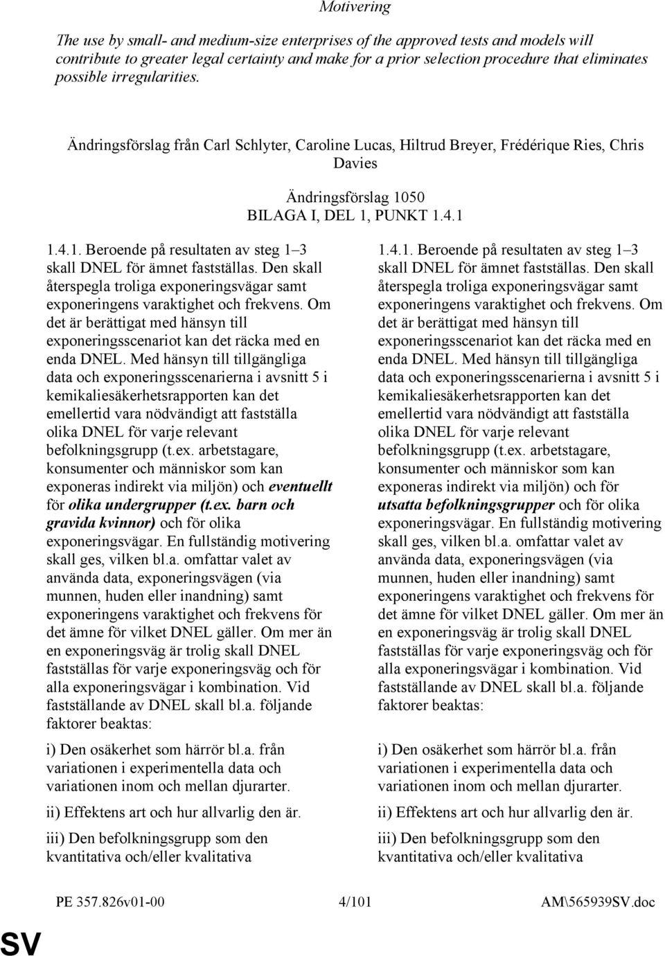 50 BILAGA I, DEL 1, PUNKT 1.4.1 1.4.1. Beroende på resultaten av steg 1 3 skall DNEL för ämnet fastställas. Den skall återspegla troliga exponeringsvägar samt exponeringens varaktighet och frekvens.