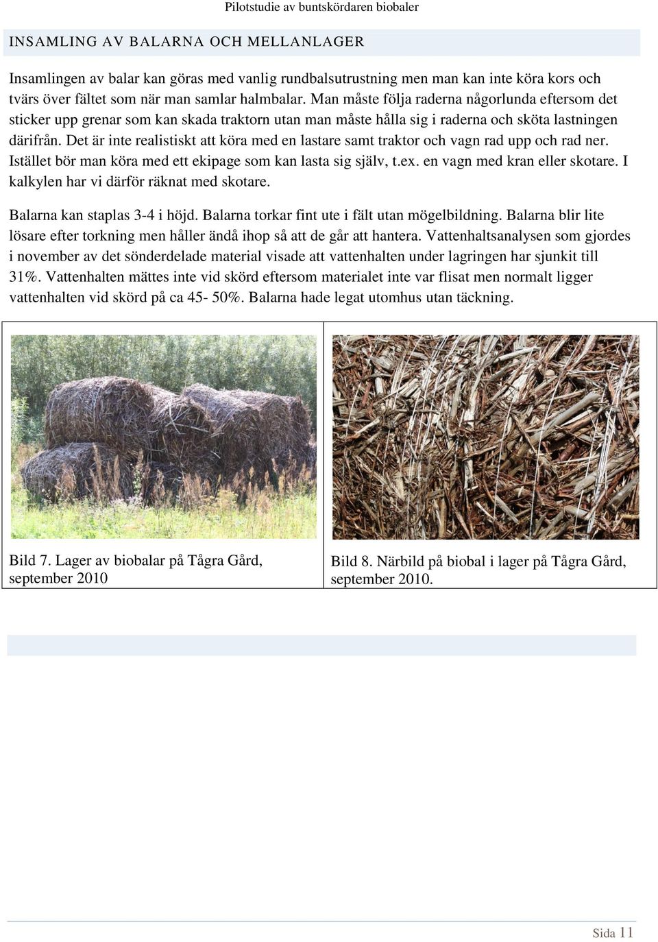 Det är inte realistiskt att köra med en lastare samt traktor och vagn rad upp och rad ner. Istället bör man köra med ett ekipage som kan lasta sig själv, t.ex. en vagn med kran eller skotare.