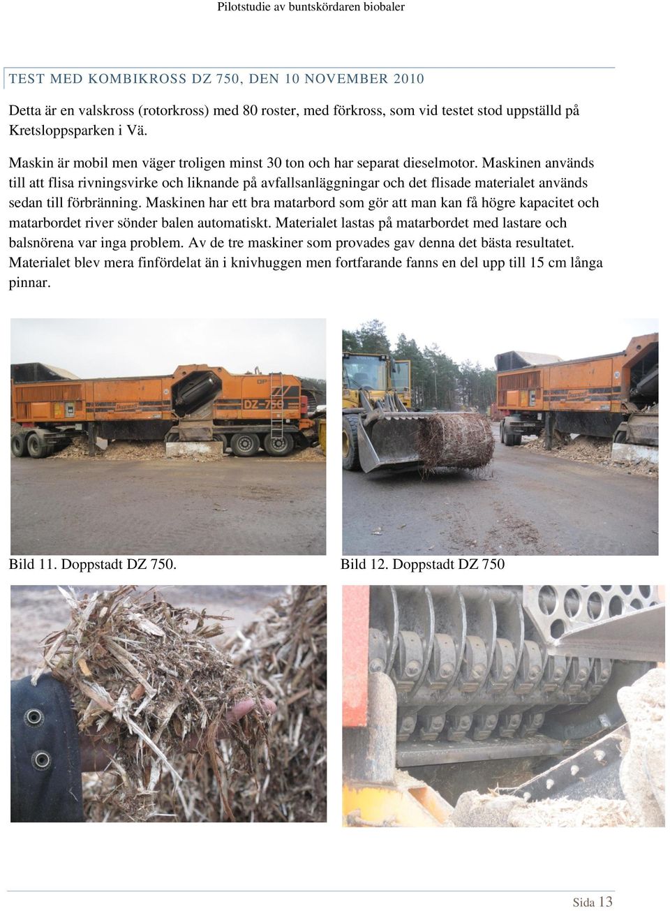 Maskinen används till att flisa rivningsvirke och liknande på avfallsanläggningar och det flisade materialet används sedan till förbränning.