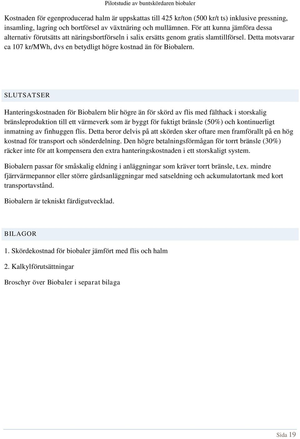 SLUTSATSER Hanteringskostnaden för Biobalern blir högre än för skörd av flis med fälthack i storskalig bränsleproduktion till ett värmeverk som är byggt för fuktigt bränsle (50%) och kontinuerligt