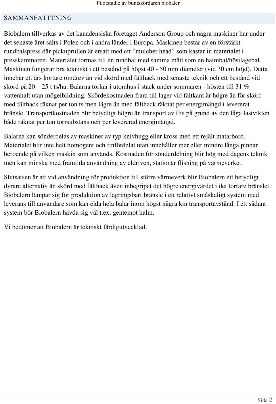 Materialet formas till en rundbal med samma mått som en halmbal/hösilagebal. Maskinen fungerar bra tekniskt i ett bestånd på högst 40-50 mm diameter (vid 30 cm höjd).
