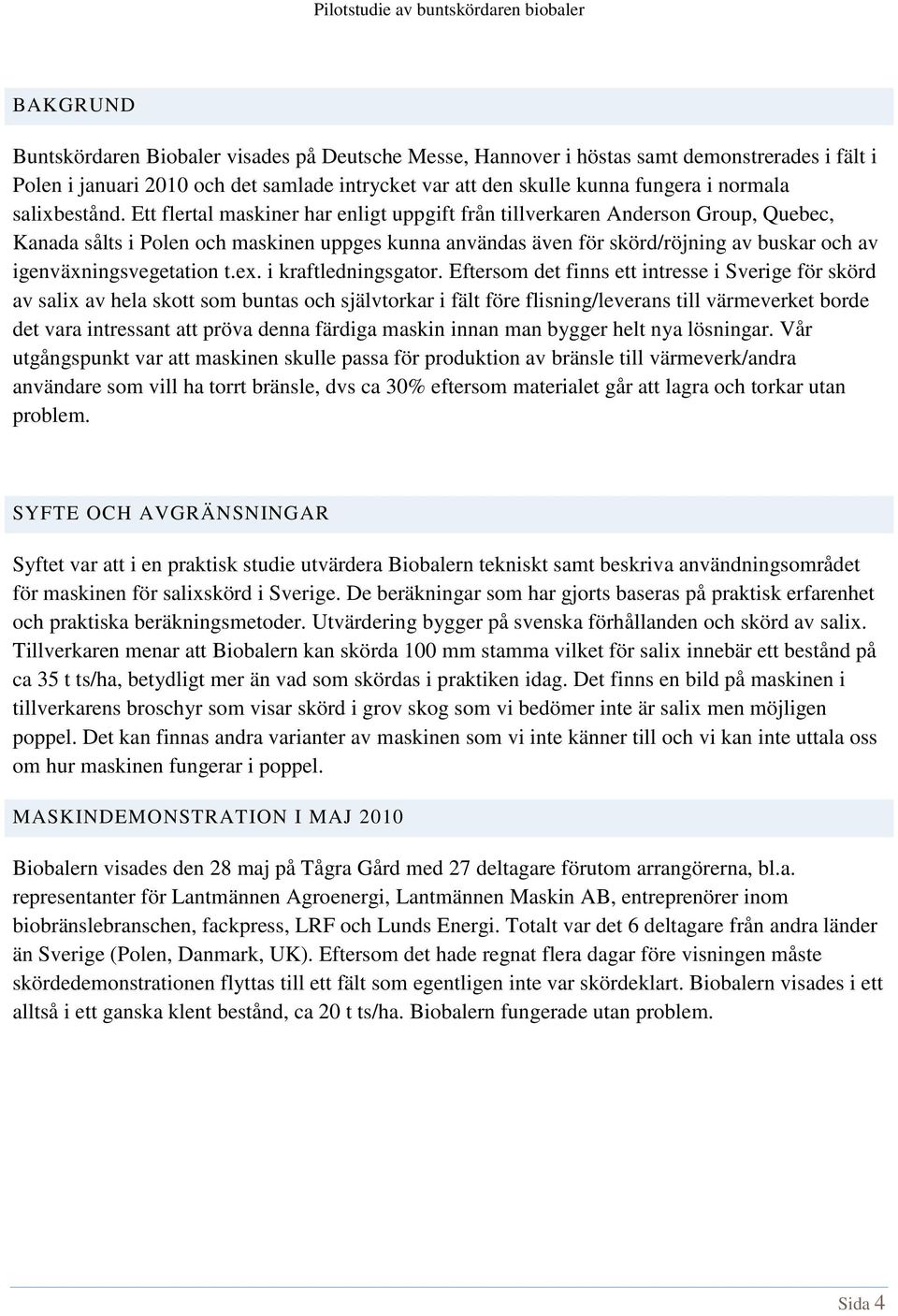 Ett flertal maskiner har enligt uppgift från tillverkaren Anderson Group, Quebec, Kanada sålts i Polen och maskinen uppges kunna användas även för skörd/röjning av buskar och av