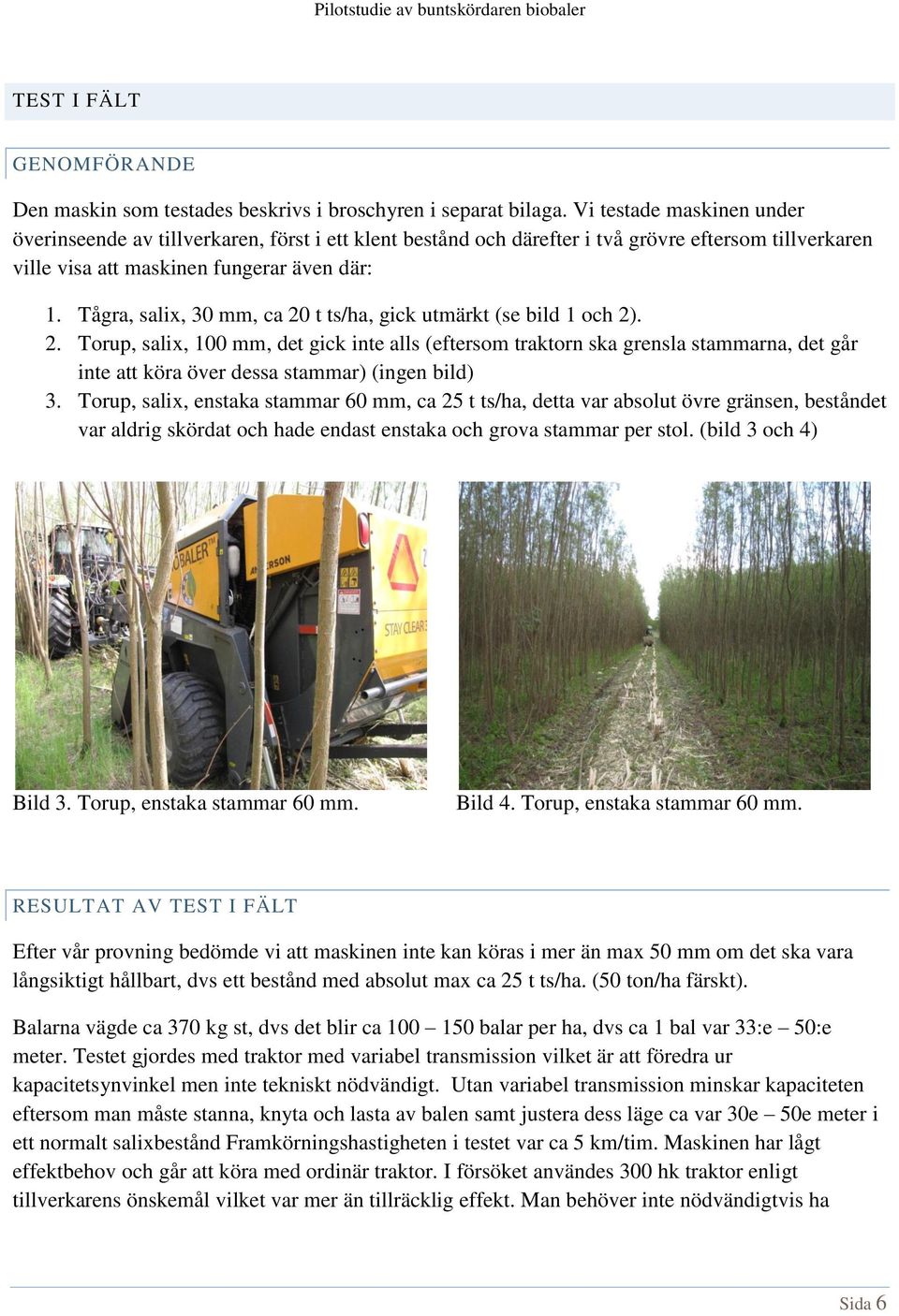 Tågra, salix, 30 mm, ca 20 t ts/ha, gick utmärkt (se bild 1 och 2). 2. Torup, salix, 100 mm, det gick inte alls (eftersom traktorn ska grensla stammarna, det går inte att köra över dessa stammar) (ingen bild) 3.