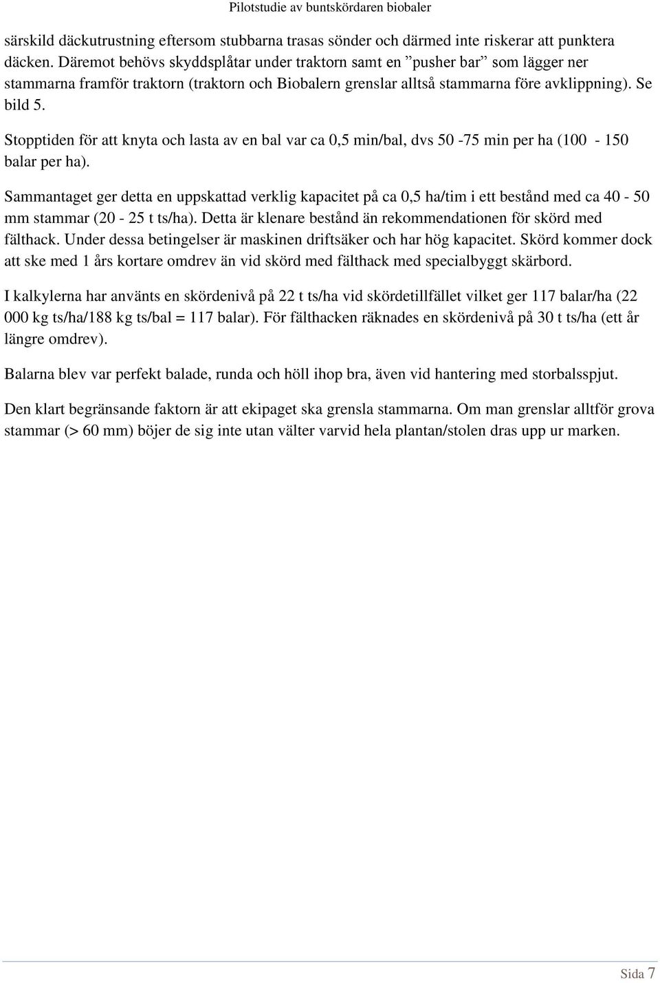 Stopptiden för att knyta och lasta av en bal var ca 0,5 min/bal, dvs 50-75 min per ha (100-150 balar per ha).
