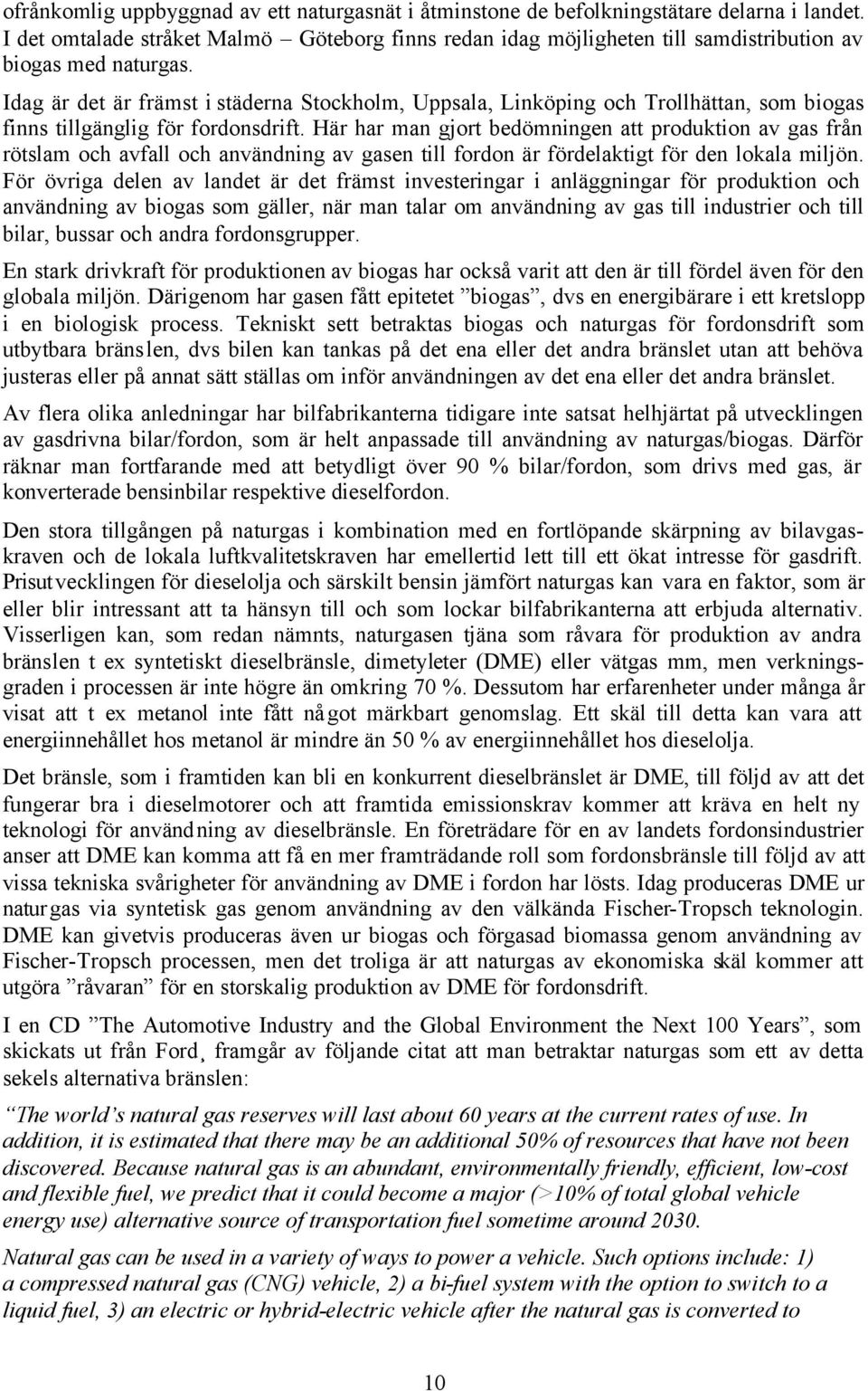 Idag är det är främst i städerna Stockholm, Uppsala, Linköping och Trollhättan, som biogas finns tillgänglig för fordonsdrift.