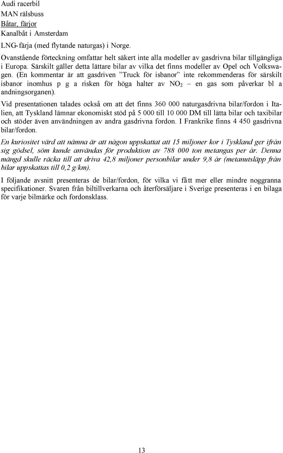 (En kommentar är att gasdriven Truck för isbanor inte rekommenderas för särskilt isbanor inomhus p g a risken för höga halter av NO 2 en gas som påverkar bl a andningsorganen).