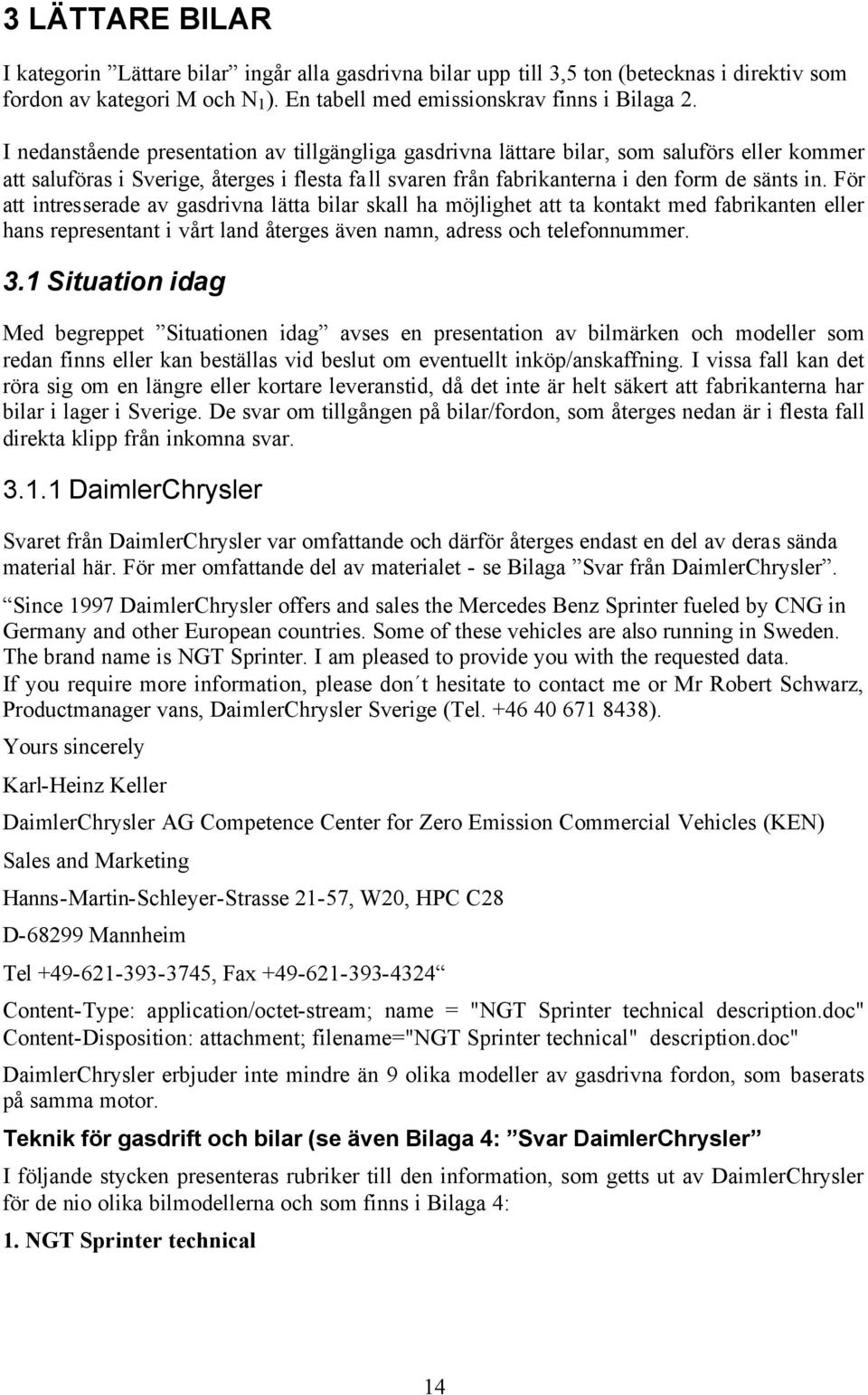 För att intresserade av gasdrivna lätta bilar skall ha möjlighet att ta kontakt med fabrikanten eller hans representant i vårt land återges även namn, adress och telefonnummer. 3.