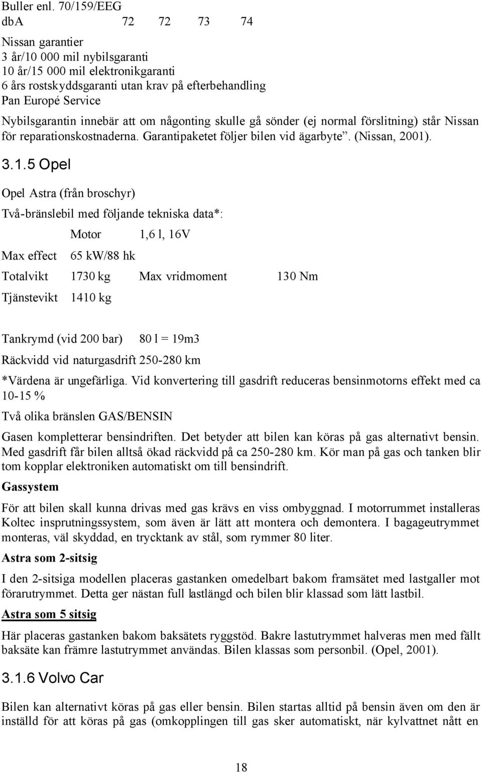 innebär att om någonting skulle gå sönder (ej normal förslitning) står Nissan för reparationskostnaderna. Garantipaketet följer bilen vid ägarbyte. (Nissan, 2001)