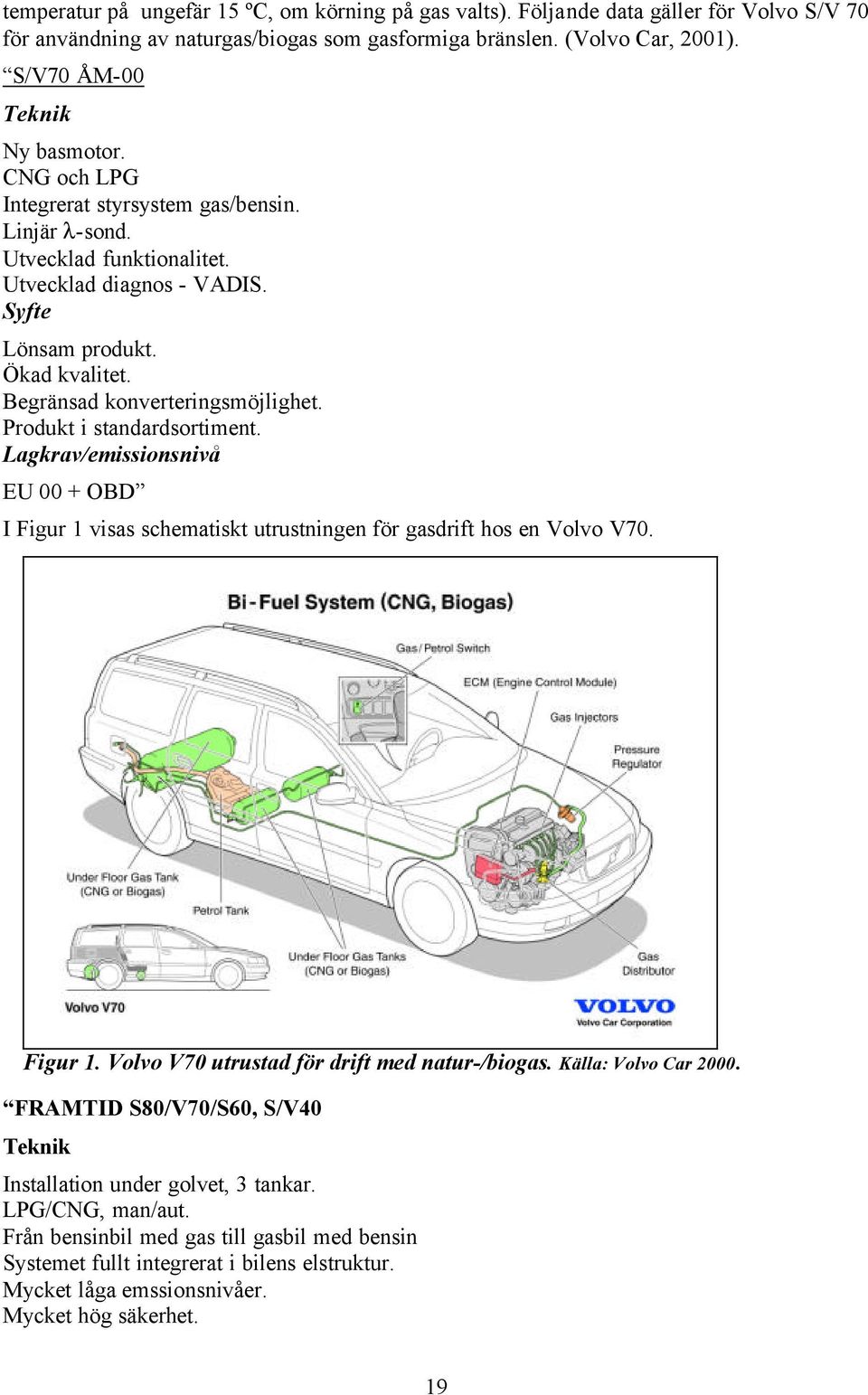 Begränsad konverteringsmöjlighet. Produkt i standardsortiment. Lagkrav/emissionsnivå EU 00 + OBD I Figur 1 visas schematiskt utrustningen för gasdrift hos en Volvo V70. Figur 1. Volvo V70 utrustad för drift med natur-/biogas.