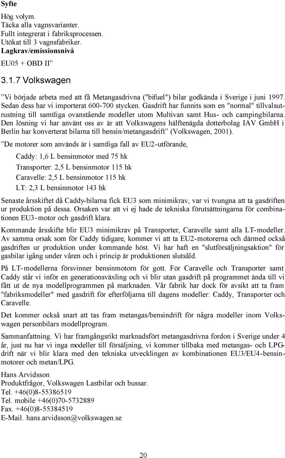 Gasdrift har funnits som en "normal" tillvalsutrustning till samtliga ovanstående modeller utom Multivan samt Hus- och campingbilarna.