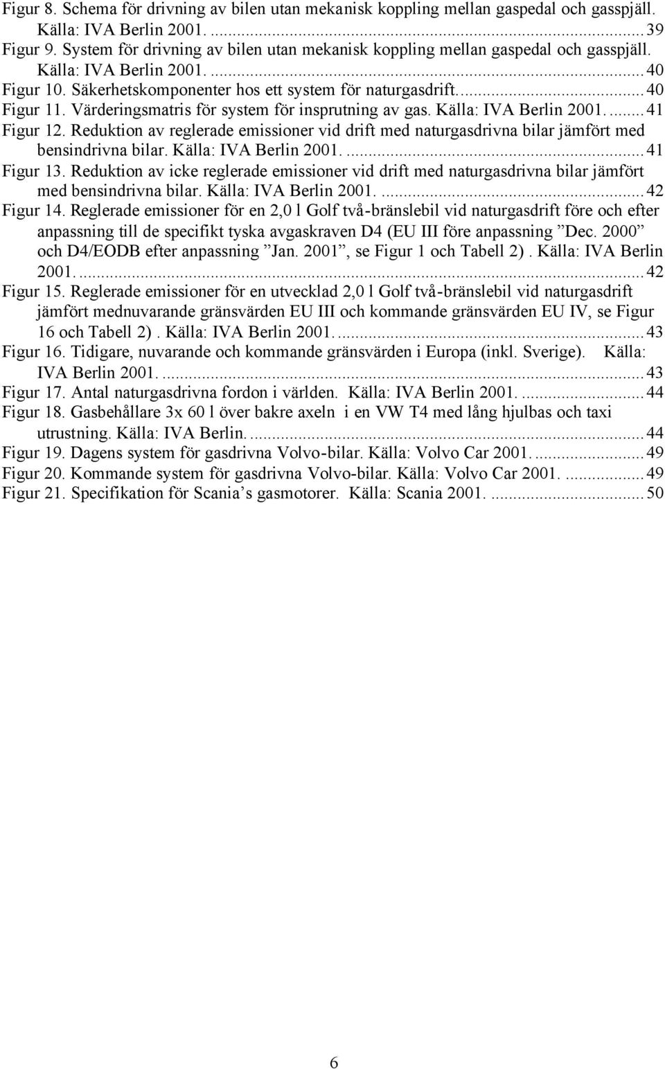 Värderingsmatris för system för insprutning av gas. Källa: IVA Berlin 2001...41 Figur 12. Reduktion av reglerade emissioner vid drift med naturgasdrivna bilar jämfört med bensindrivna bilar.