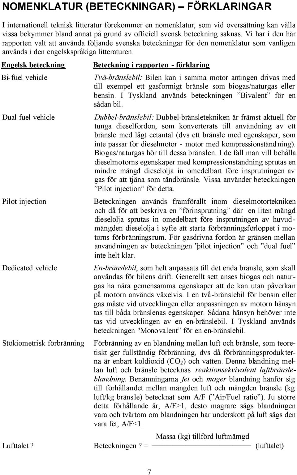 Engelsk beteckning Bi-fuel vehicle Dual fuel vehicle Pilot injection Dedicated vehicle Stökiometrisk förbränning Lufttalet?