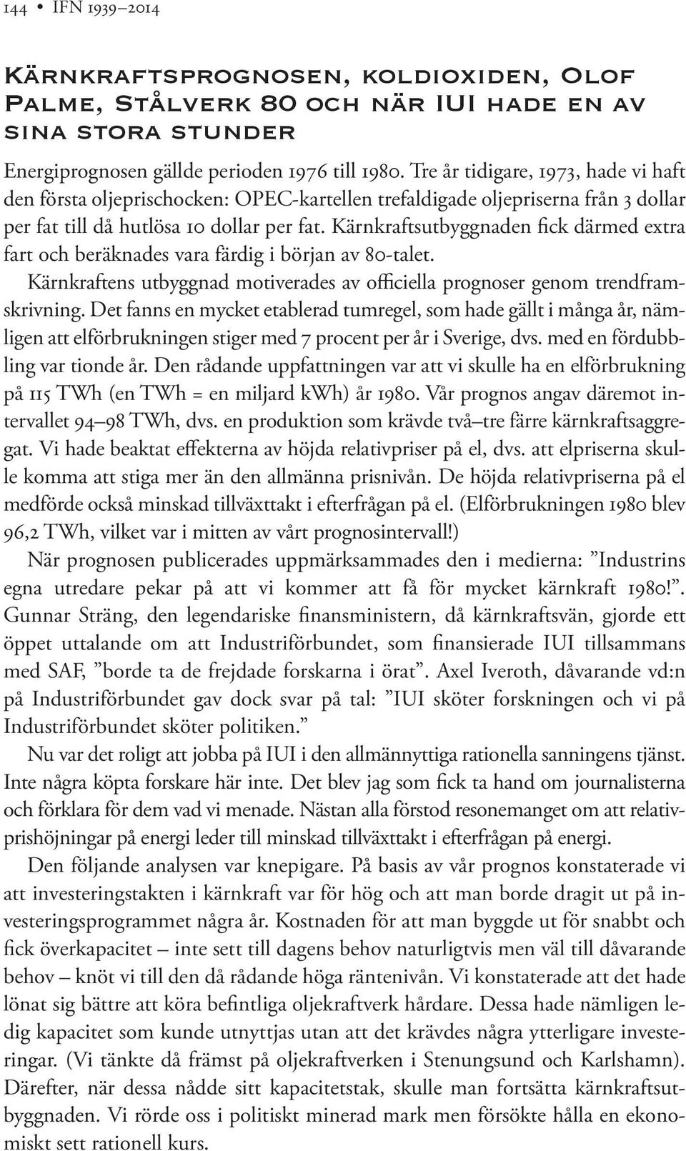 Kärnkraftsutbyggnaden fick därmed extra fart och beräknades vara färdig i början av 80-talet. Kärnkraftens utbyggnad motiverades av officiella prognoser genom trendframskrivning.