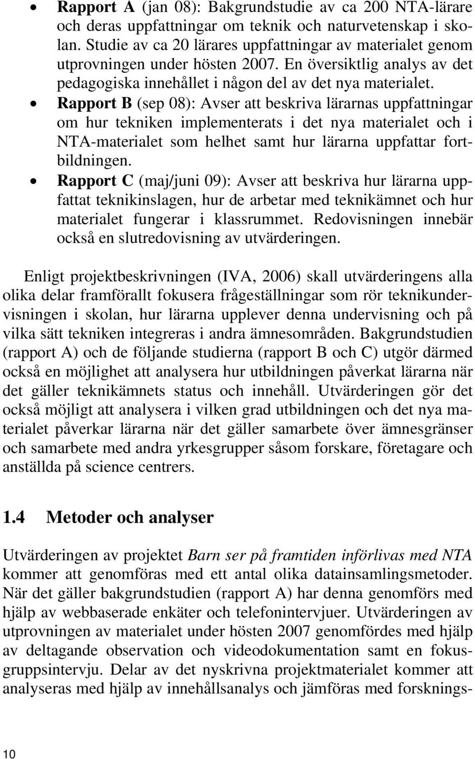 Rapport B (sep 08): Avser att beskriva lärarnas uppfattningar om hur tekniken implementerats i det nya materialet och i NTA-materialet som helhet samt hur lärarna uppfattar fortbildningen.