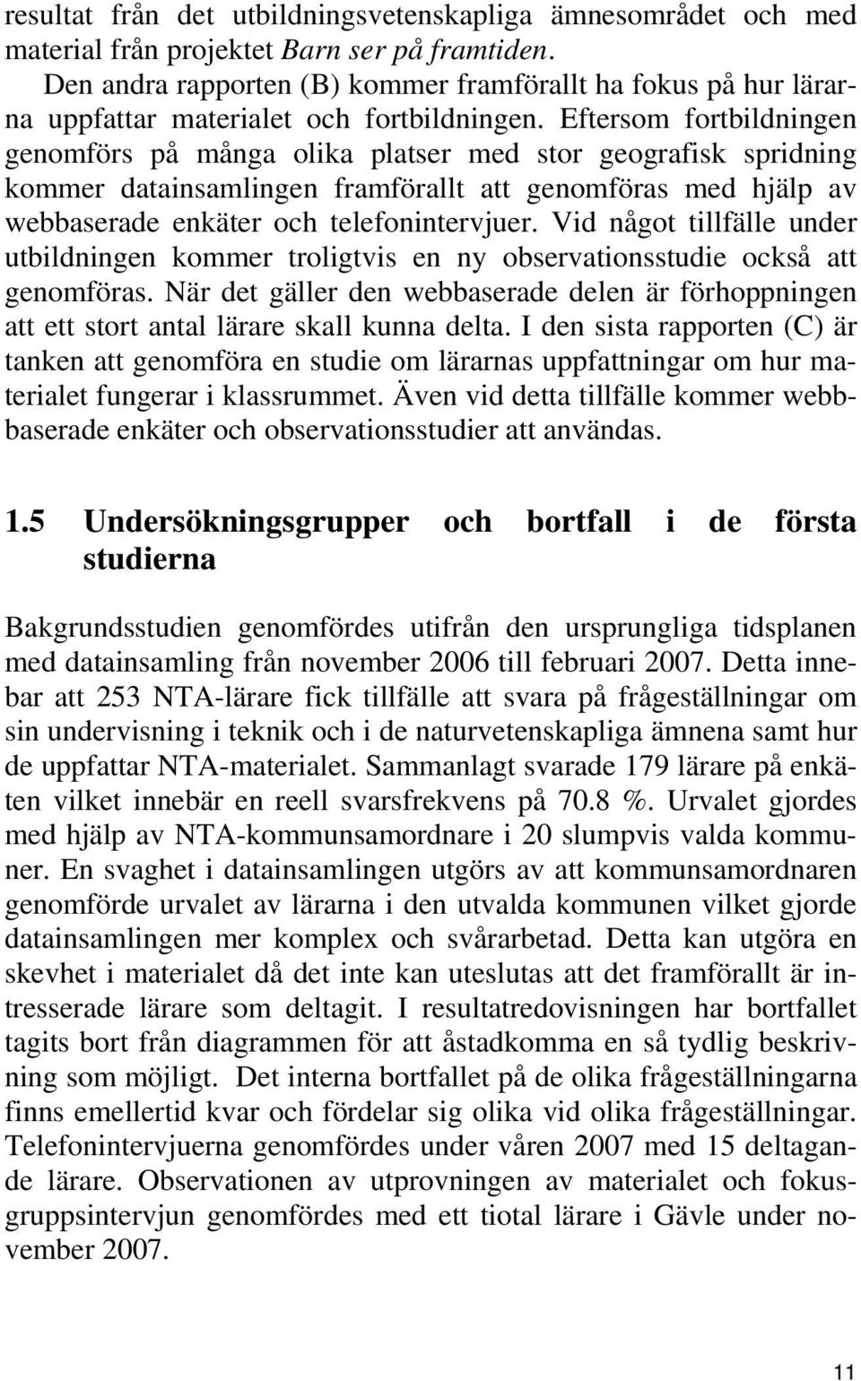 Eftersom fortbildningen genomförs på många olika platser med stor geografisk spridning kommer datainsamlingen framförallt att genomföras med hjälp av webbaserade enkäter och telefonintervjuer.