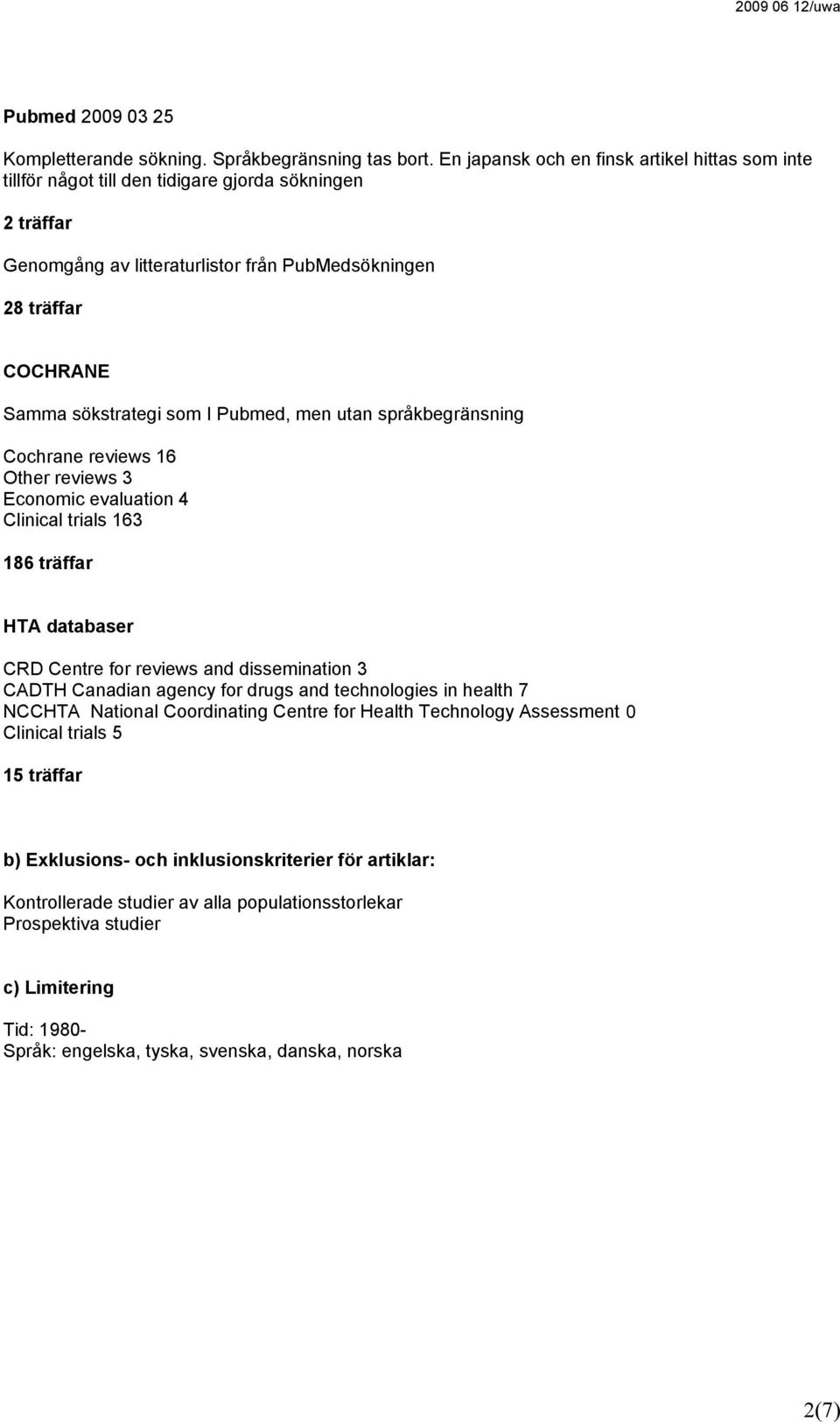 I Pubmed, men utan språkbegränsning Cochrane reviews 16 Other reviews 3 Economic evaluation 4 Clinical trials 163 186 träffar HTA databaser CRD Centre for reviews and dissemination 3 CADTH Canadian