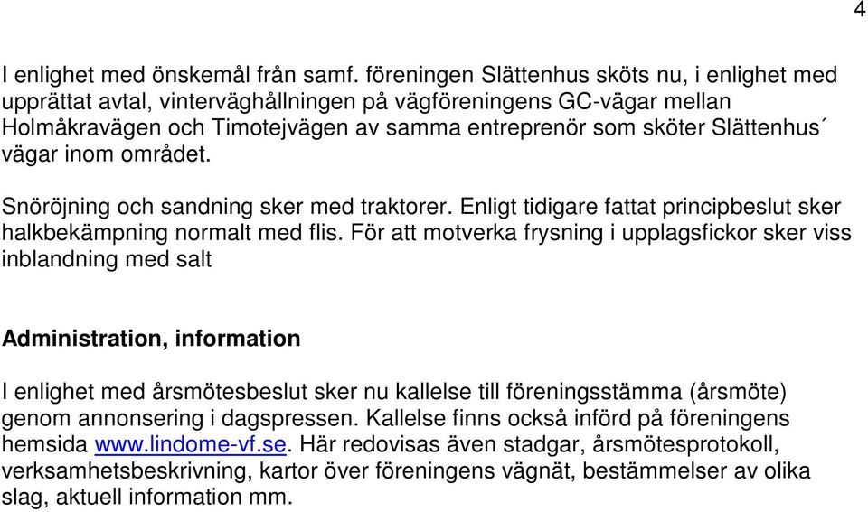 inom området. Snöröjning och sandning sker med traktorer. Enligt tidigare fattat principbeslut sker halkbekämpning normalt med flis.