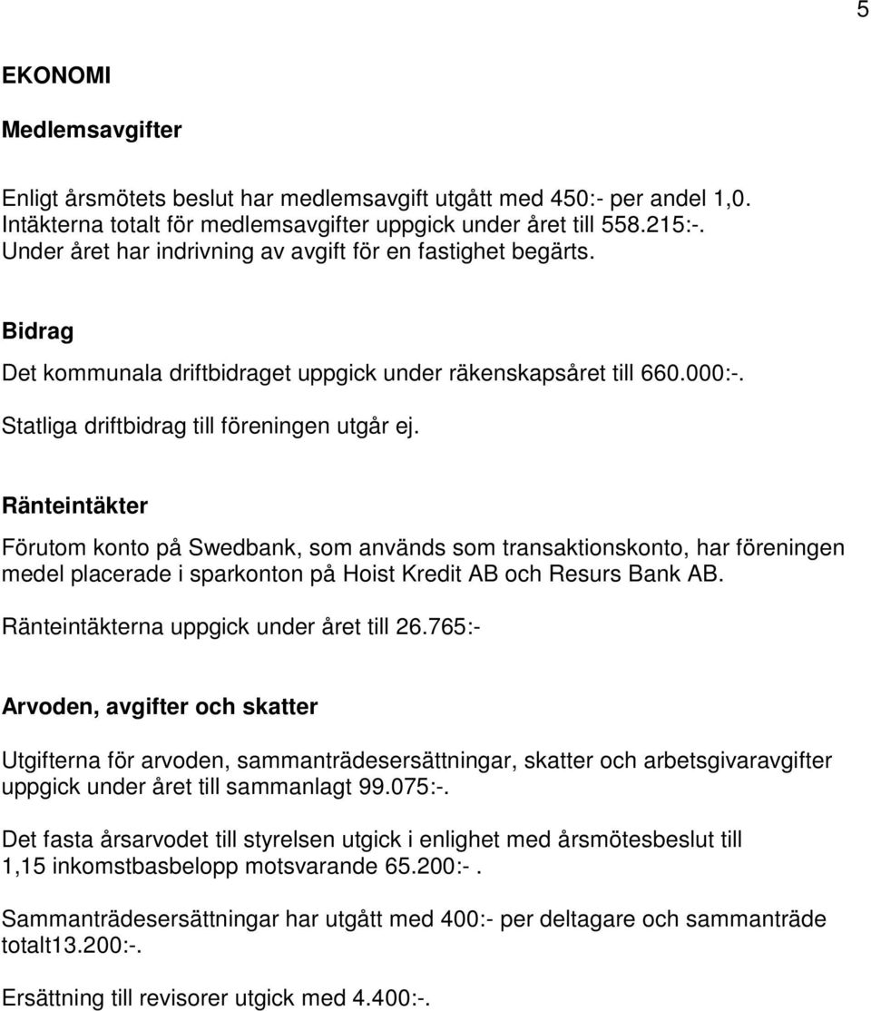 Ränteintäkter Förutom konto på Swedbank, som används som transaktionskonto, har föreningen medel placerade i sparkonton på Hoist Kredit AB och Resurs Bank AB.