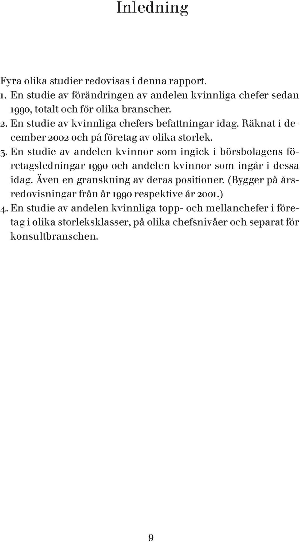 En studie av andelen kvinnor som ingick i börsbolagens företagsledningar 1990 och andelen kvinnor som ingår i dessa idag. Även en granskning av deras positioner.