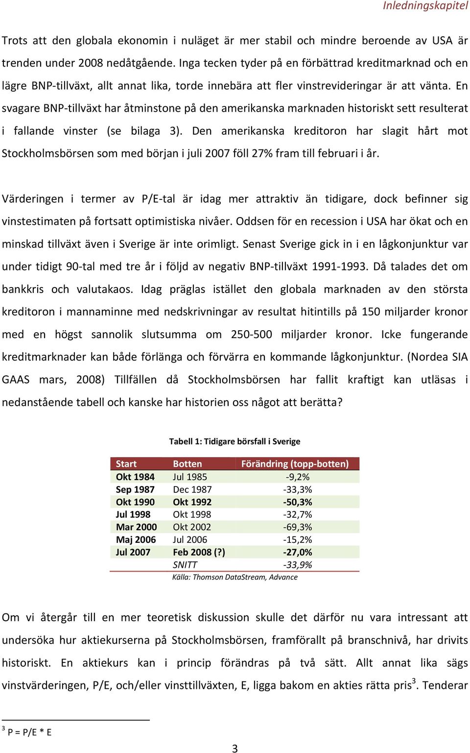 En svagare BNP tillväxt har åtminstone på den amerikanska marknaden historiskt sett resulterat i fallande vinster (se bilaga 3).