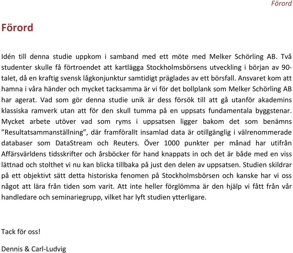 Ansvaret kom att hamna i våra händer och mycket tacksamma är vi för det bollplank som Melker Schörling AB har agerat.