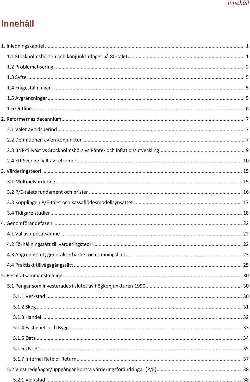 4 Ett Sverige fyllt av reformer... 10 3. Värderingsteori... 15 3.1 Multipelvärdering... 15 3.2 P/E talets fundament och brister... 16 3.3 Kopplingen P/E talet och kassaflödesmodellsynsättet... 17 3.