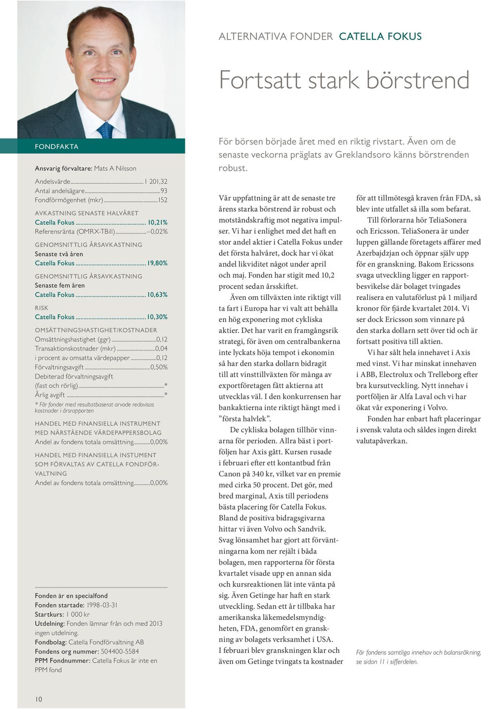 .. 10,21% Referensränta (OMRX-TBill)... 0,02% Senaste två åren Catella Fokus...19,80% Senaste fem åren Catella Fokus...10,63% RISK Catella Fokus.