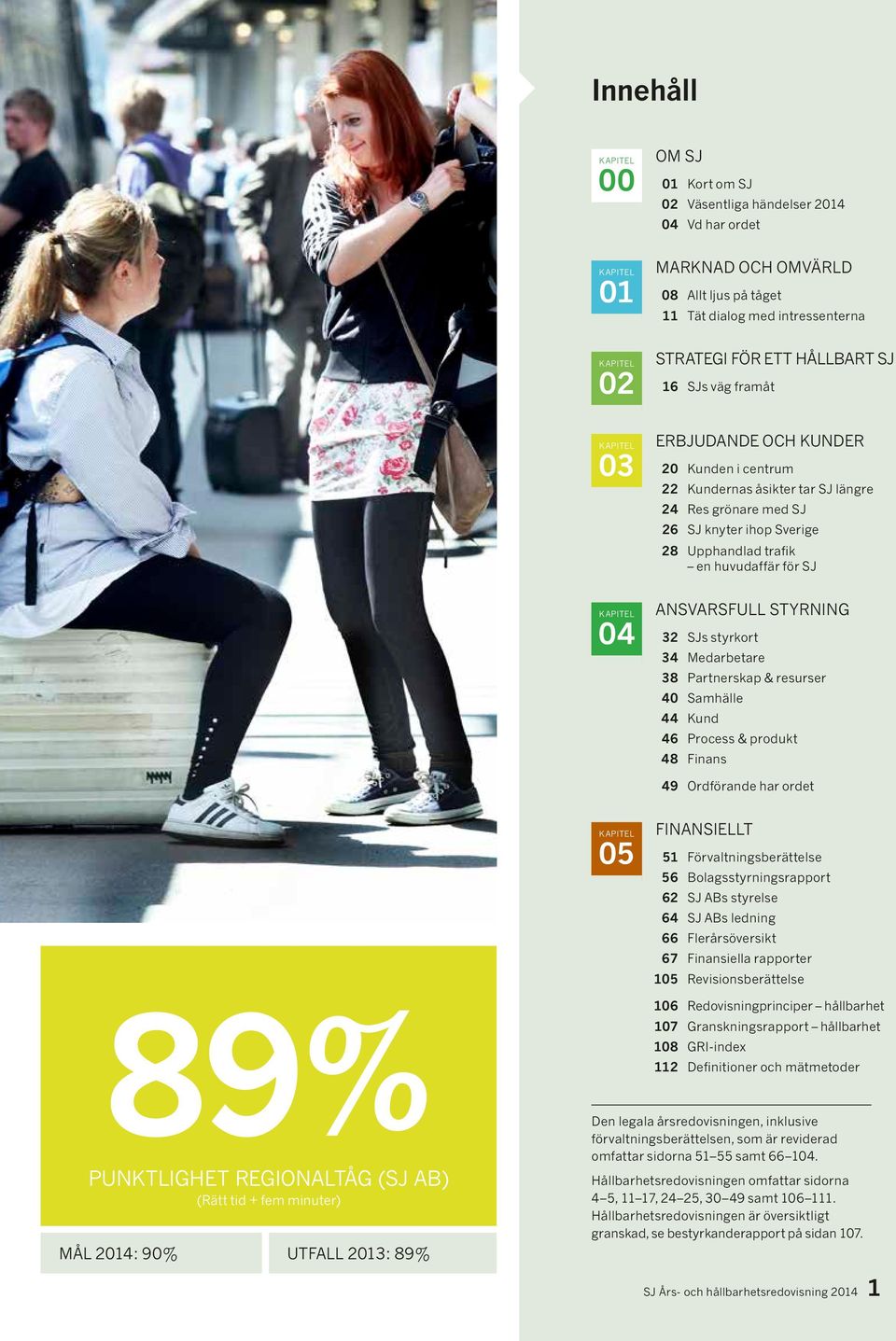 huvudaffär för SJ KAPITEL 04 ANSVARSFULL STYRNING 32 SJs styrkort 34 Medarbetare 38 Partnerskap & resurser 40 Samhälle 44 Kund 46 Process & produkt 48 Finans 49 Ordförande har ordet 89% PUNKTLIGHET