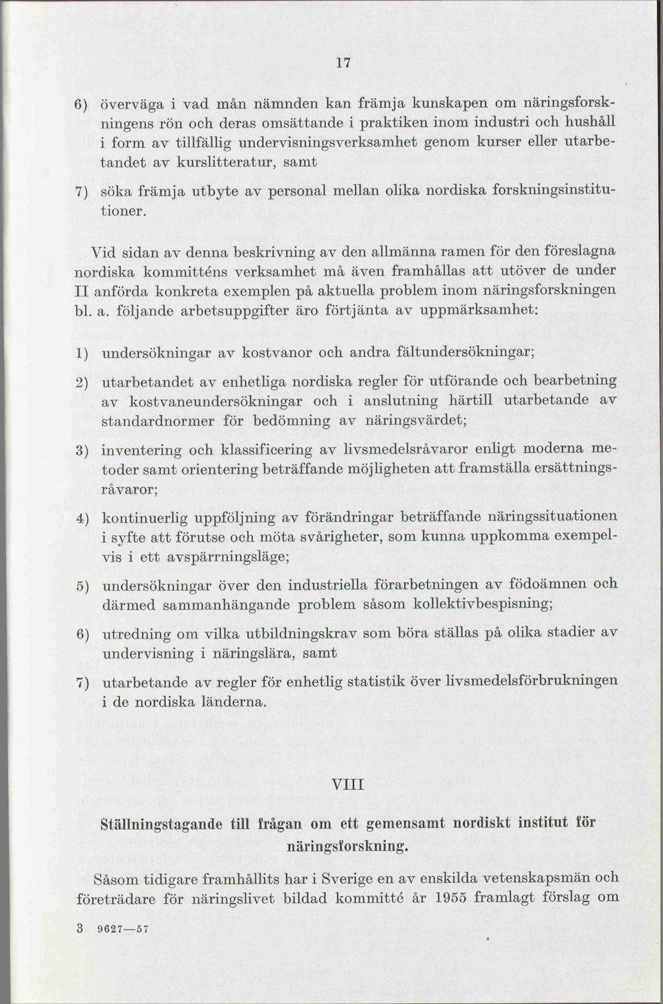 Vid sidan av denna beskrivning av den allmänna ramen för den föreslagna nordiska kommitténs verksamhet må även framhållas att utöver de under II anförda konkreta exemplen på aktuella problem inom