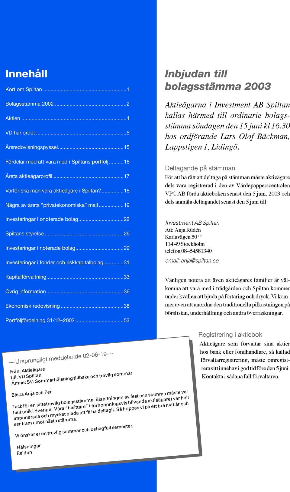 ..29 Investeringar i fonder och riskkapitalbolag...31 Inbjudan till bolagsstämma 2003 Aktieägarna i Investment AB Spiltan kallas härmed till ordinarie bolagsstämma söndagen den 15 juni kl 16.