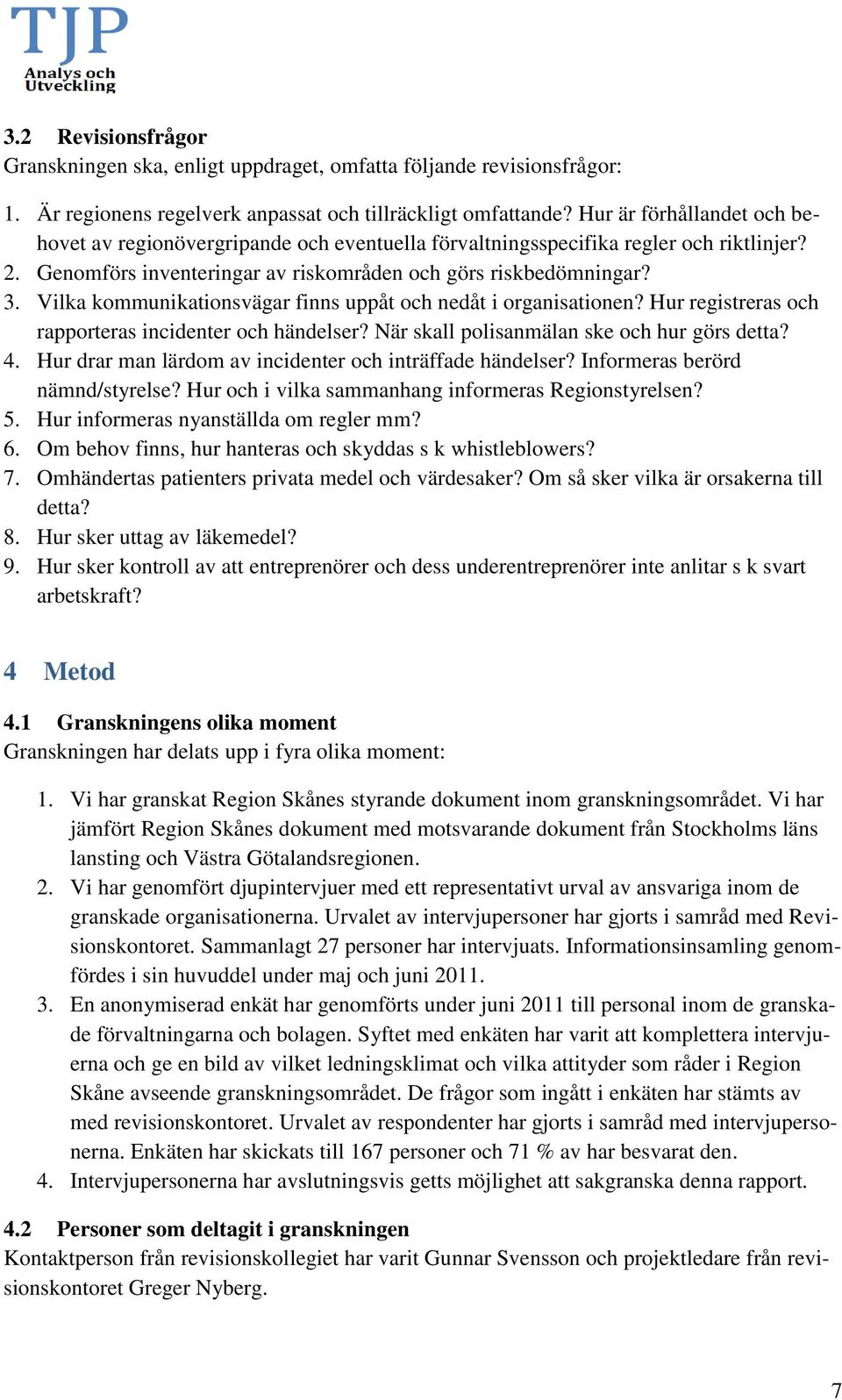 Vilka kommunikationsvägar finns uppåt och nedåt i organisationen? Hur registreras och rapporteras incidenter och händelser? När skall polisanmälan ske och hur görs detta? 4.