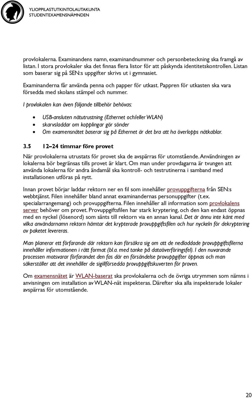 I provlokalen kan även följande tillbehör behövas: USB-ansluten nätutrustning (Ethernet och/eller WLAN) skarvsladdar om kopplingar gör sönder Om examensnätet baserar sig på Ethernet är det bra att ha